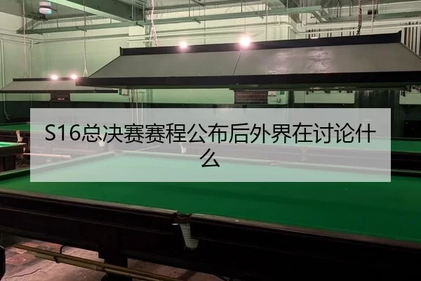S16总决赛赛程公布后外界在讨论什么